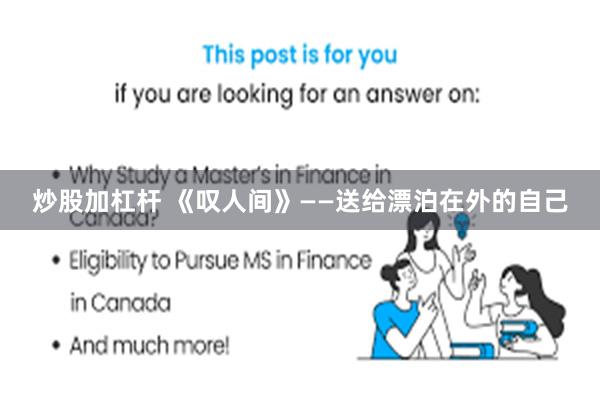 炒股加杠杆 《叹人间》——送给漂泊在外的自己