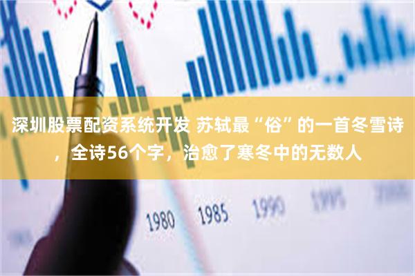 深圳股票配资系统开发 苏轼最“俗”的一首冬雪诗，全诗56个字，治愈了寒冬中的无数人