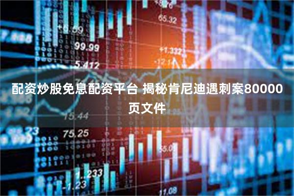 配资炒股免息配资平台 揭秘肯尼迪遇刺案80000页文件