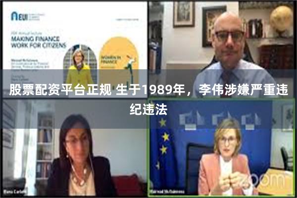 股票配资平台正规 生于1989年，李伟涉嫌严重违纪违法