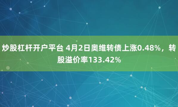 炒股杠杆开户平台 4月2日奥维转债上涨0.48%，转股溢价率133.42%