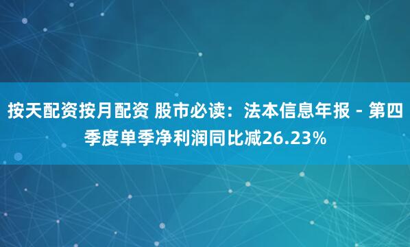 按天配资按月配资 股市必读：法本信息年报 - 第四季度单季净利润同比减26.23%