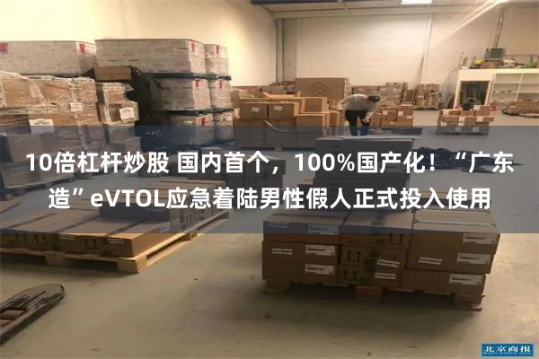 10倍杠杆炒股 国内首个，100%国产化！“广东造”eVTOL应急着陆男性假人正式投入使用
