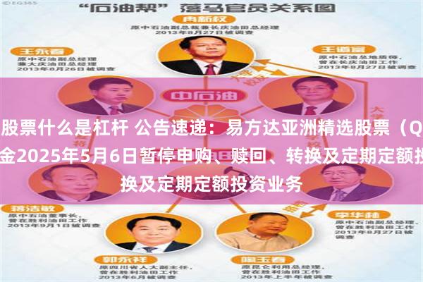 股票什么是杠杆 公告速递：易方达亚洲精选股票（QDII）基金2025年5月6日暂停申购、赎回、转换及定期定额投资业务