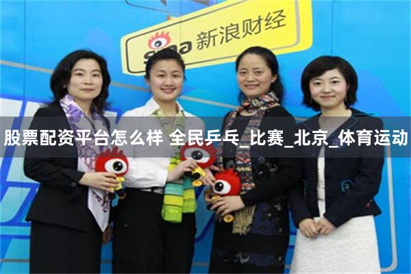 股票配资平台怎么样 全民乒乓_比赛_北京_体育运动