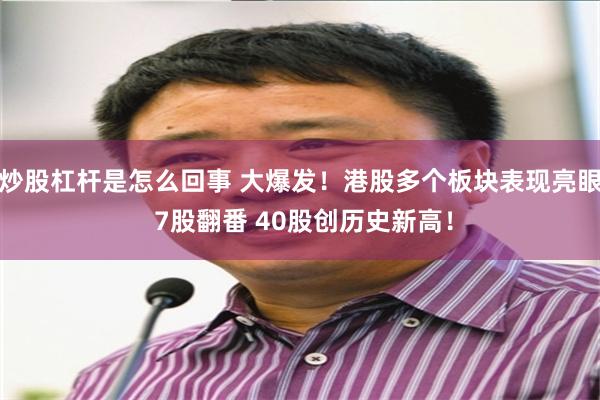 炒股杠杆是怎么回事 大爆发！港股多个板块表现亮眼 7股翻番 40股创历史新高！