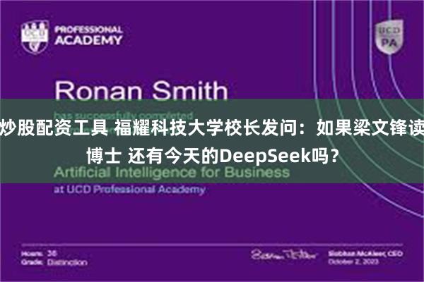炒股配资工具 福耀科技大学校长发问：如果梁文锋读博士 还有今天的DeepSeek吗？