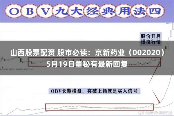 山西股票配资 股市必读：京新药业（002020）5月19日董秘有最新回复