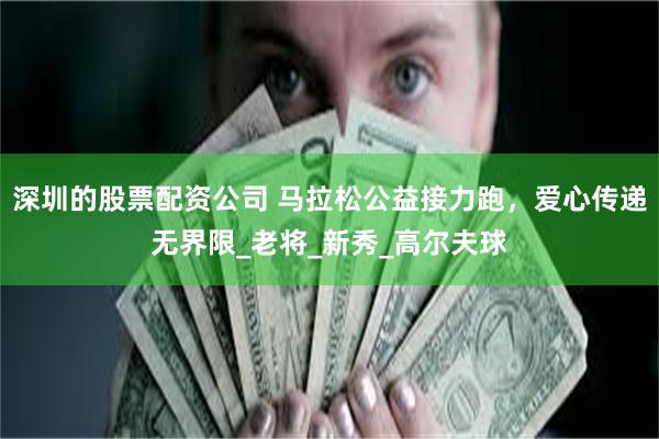 深圳的股票配资公司 马拉松公益接力跑，爱心传递无界限_老将_新秀_高尔夫球