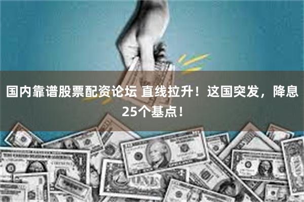 国内靠谱股票配资论坛 直线拉升！这国突发，降息25个基点！