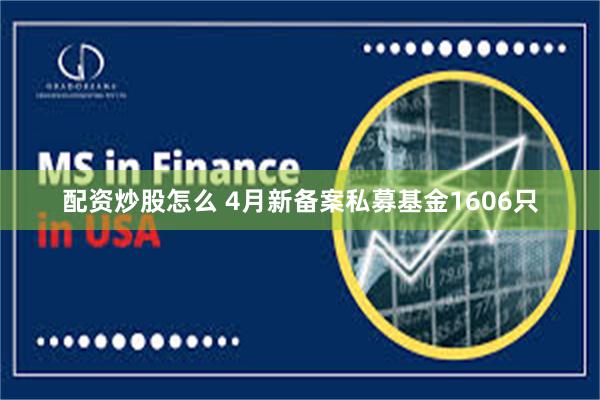 配资炒股怎么 4月新备案私募基金1606只