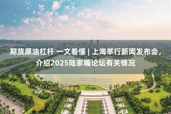 期货原油杠杆 一文看懂 | 上海举行新闻发布会，介绍2025陆家嘴论坛有关情况