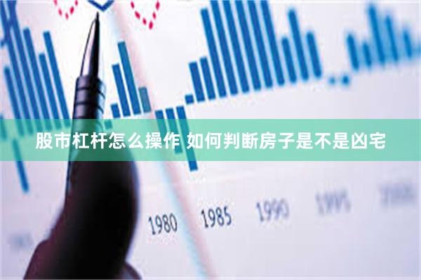 股市杠杆怎么操作 如何判断房子是不是凶宅