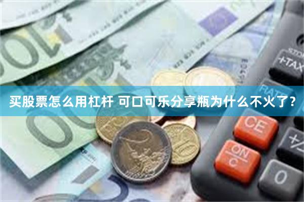 买股票怎么用杠杆 可口可乐分享瓶为什么不火了？