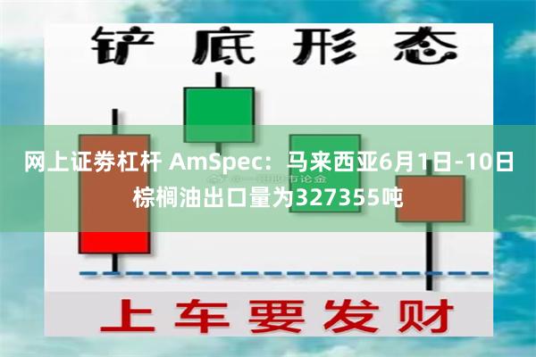 网上证劵杠杆 AmSpec：马来西亚6月1日-10日棕榈油出口量为327355吨