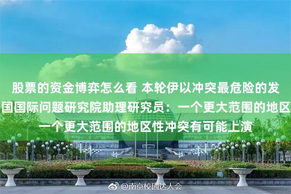 股票的资金博弈怎么看 本轮伊以冲突最危险的发展方向是什么？中国国际问题研究院助理研究员：一个更大范围的地区性冲突有可能上演