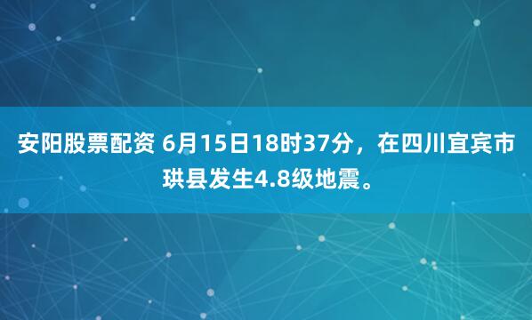 安阳股票配资 6月15日18时37分，在四川宜宾市珙县发生4.8级地震。