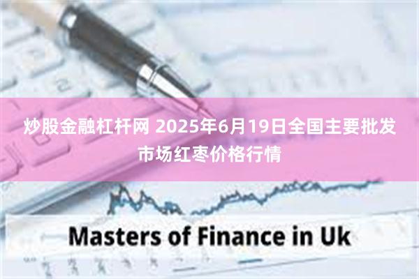 炒股金融杠杆网 2025年6月19日全国主要批发市场红枣价格行情