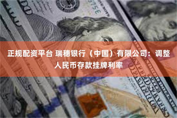 正规配资平台 瑞穗银行（中国）有限公司：调整人民币存款挂牌利率