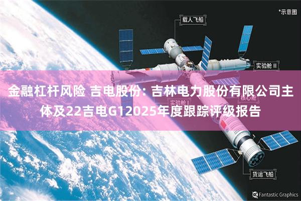 金融杠杆风险 吉电股份: 吉林电力股份有限公司主体及22吉电G12025年度跟踪评级报告