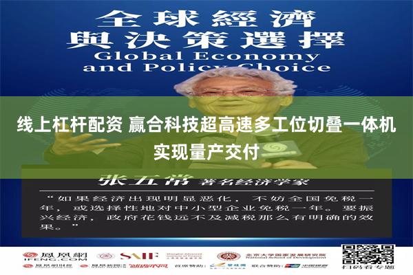 线上杠杆配资 赢合科技超高速多工位切叠一体机实现量产交付