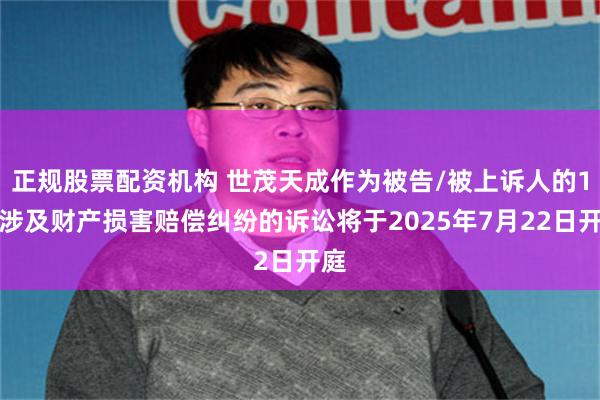 正规股票配资机构 世茂天成作为被告/被上诉人的1起涉及财产损害赔偿纠纷的诉讼将于2025年7月22日开庭