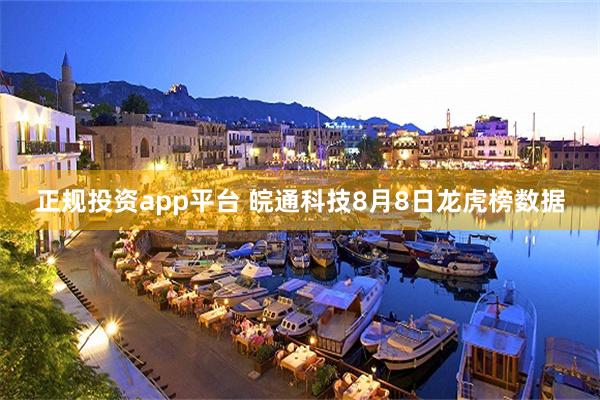 正规投资app平台 皖通科技8月8日龙虎榜数据