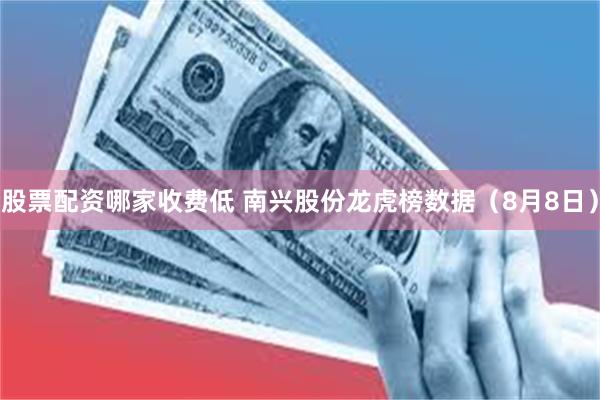 股票配资哪家收费低 南兴股份龙虎榜数据（8月8日）