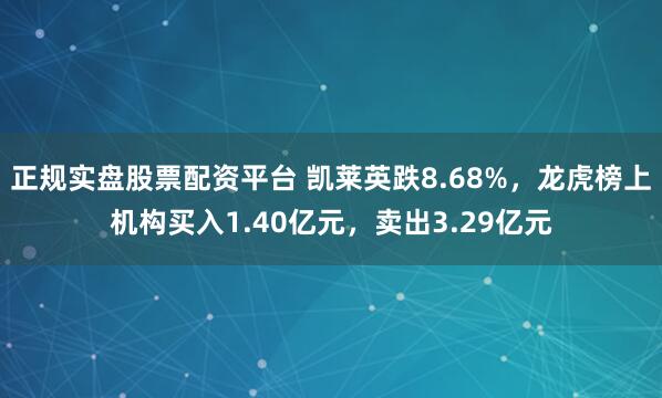 正规实盘股票配资平台 凯莱英跌8.68%，龙虎榜上机构买入1.40亿元，卖出3.29亿元