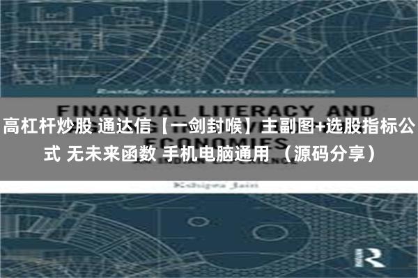 高杠杆炒股 通达信【一剑封喉】主副图+选股指标公式 无未来函数 手机电脑通用 （源码分享）