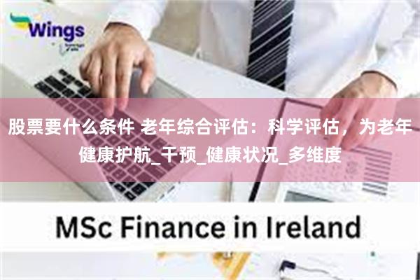 股票要什么条件 老年综合评估：科学评估，为老年健康护航_干预_健康状况_多维度