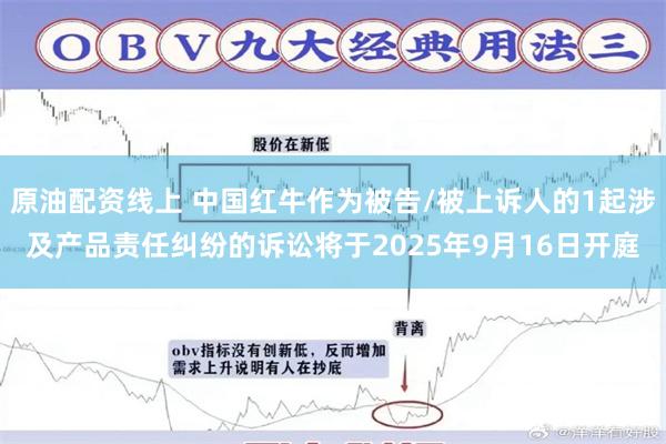 原油配资线上 中国红牛作为被告/被上诉人的1起涉及产品责任纠纷的诉讼将于2025年9月16日开庭