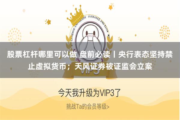 股票杠杆哪里可以做 盘前必读丨央行表态坚持禁止虚拟货币;天风证券被证监会立案