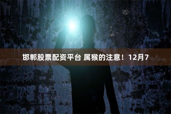 邯郸股票配资平台 属猴的注意！12月7