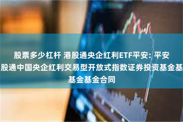 股票多少杠杆 港股通央企红利ETF平安: 平安恒生港股通中国央企红利交易型开放式指数证券投资基金基金合同