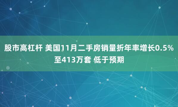 股市高杠杆 美国11月二手房销量折年率增长0.5%至413万套 低于预期