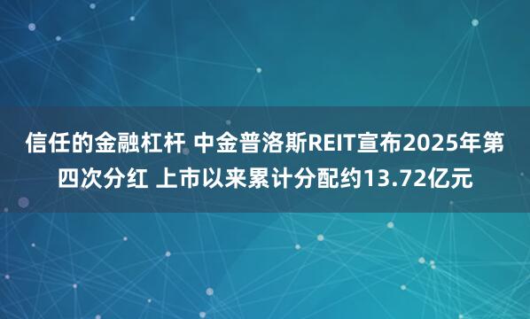 信任的金融杠杆 中金普洛斯REIT宣布2025年第四次分红 上市以来累计分配约13.72亿元