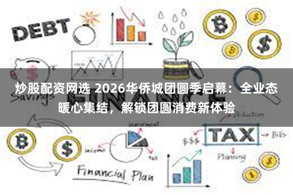 炒股配资网选 2026华侨城团圆季启幕:全业态暖心集结,解锁团圆消费新体验